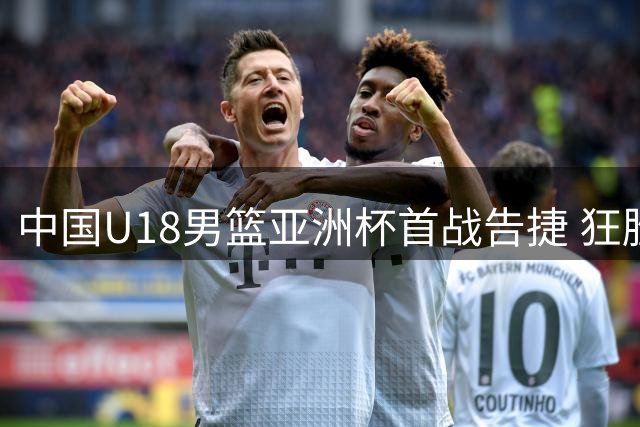 中国U18男篮亚洲杯首战告捷 狂胜斯里兰卡48分