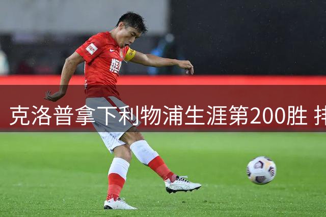 克洛普拿下利物浦生涯第200胜 排名队史第五
