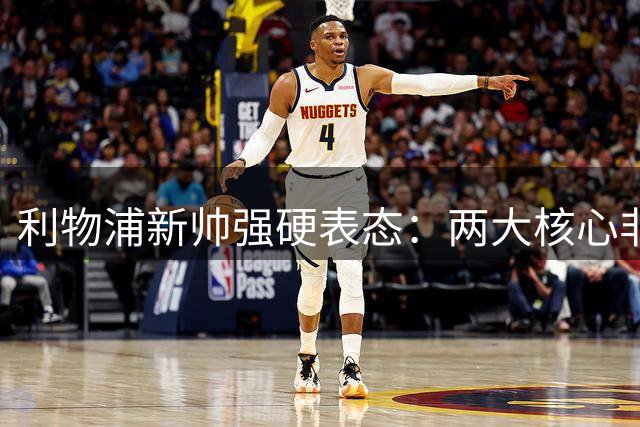 利物浦新帅强硬表态：两大核心非卖品 防线告急引援迫在眉睫