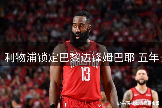 利物浦锁定巴黎边锋姆巴耶 五年长约只待官宣