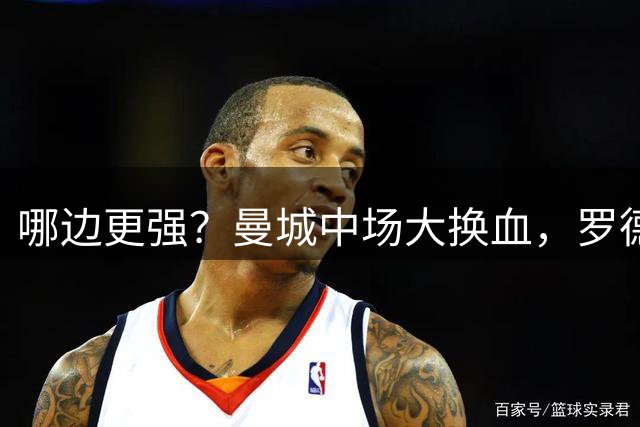 哪边更强？曼城中场大换血，罗德里等人全离队，欲组三亿豪阵