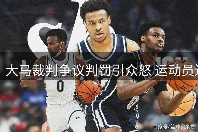 大马裁判争议判罚引众怒 运动员连吃黄牌致胜局反转