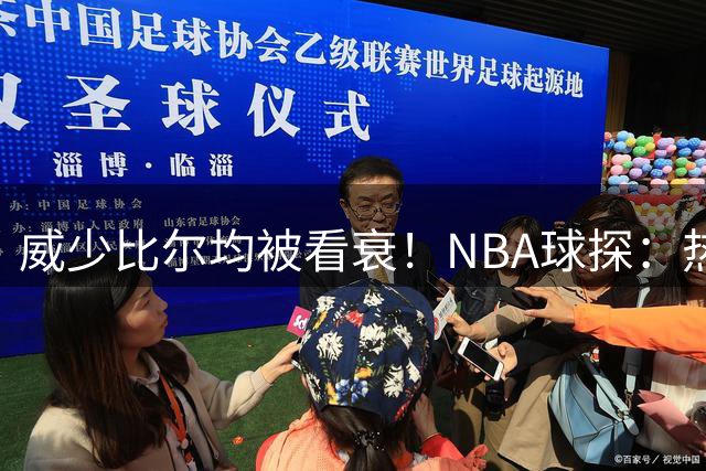 威少比尔均被看衰！NBA球探：热火该优先选择拉塞尔而不是他俩