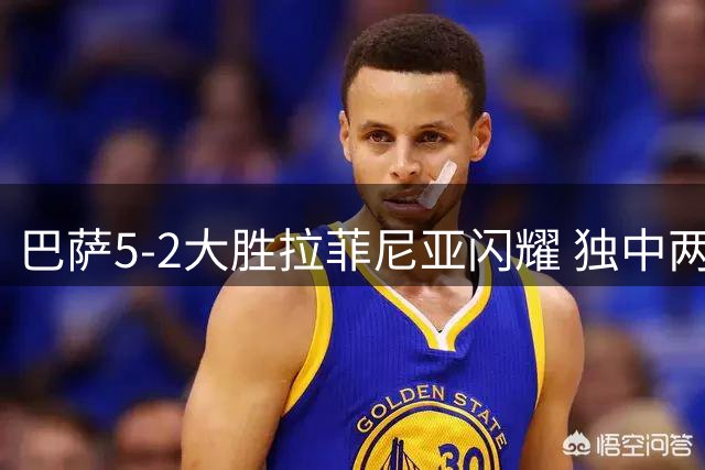 巴萨5-2大胜拉菲尼亚闪耀 独中两元当选西甲最佳球员