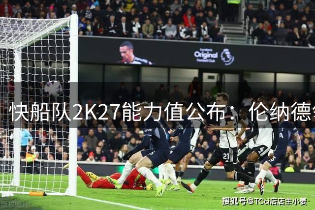快船队2K27能力值公布：伦纳德领衔全队