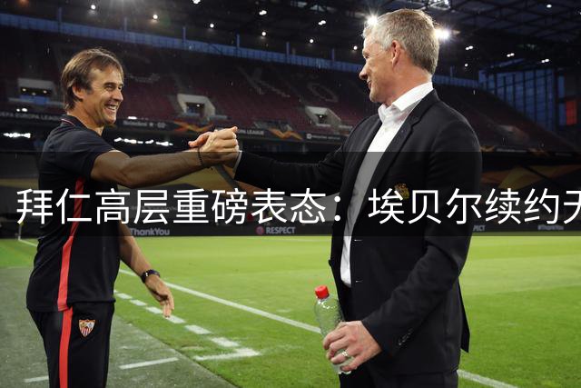 拜仁高层重磅表态：埃贝尔续约无悬念 核心三叉戟不动摇