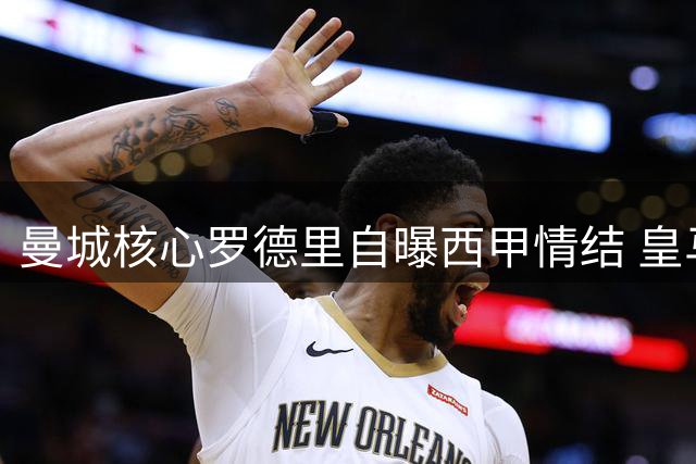 曼城核心罗德里自曝西甲情结 皇马主席为何拒签世界杯MVP
