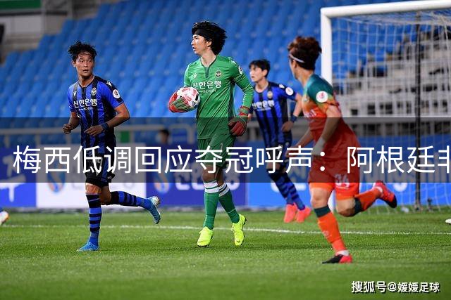 梅西低调回应夺冠呼声：阿根廷非世界杯最大热门