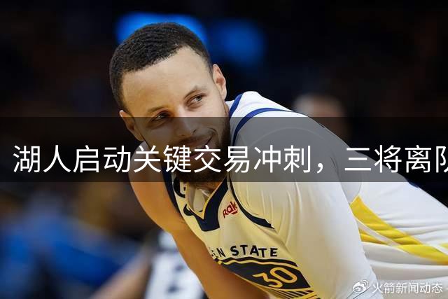湖人启动关键交易冲刺，三将离队补强争冠实力