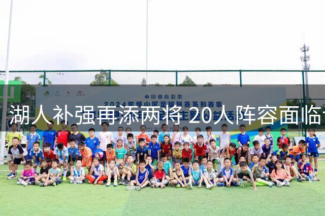 湖人补强再添两将 20人阵容面临调整 布朗尼或成离队人选