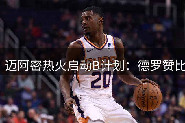 迈阿密热火启动B计划：德罗赞比尔或成南海岸新双核
