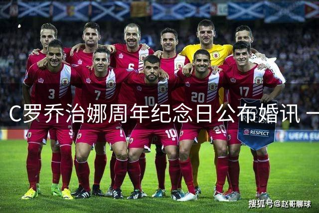 C罗乔治娜周年纪念日公布婚讯 一年前同日订婚